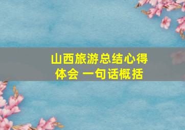 山西旅游总结心得体会 一句话概括